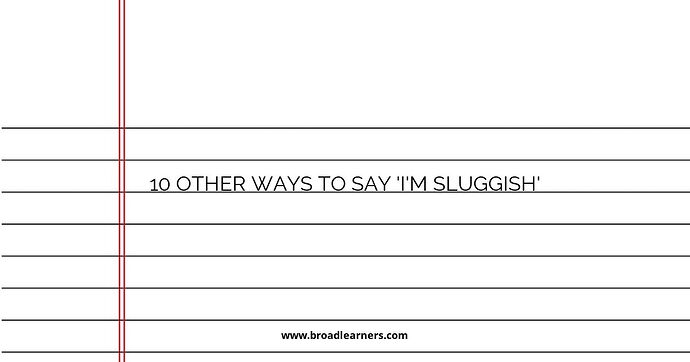 10 Other Ways to Say 'I'm Sluggish'