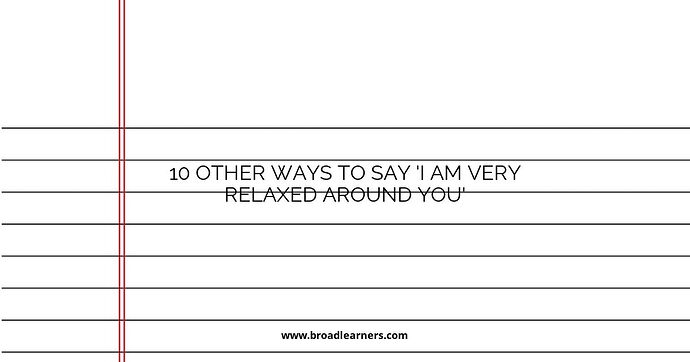 10 Other Ways to Say 'I am very relaxed around you'