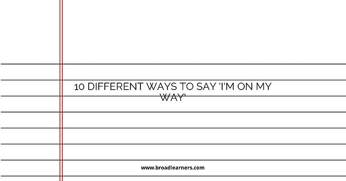 10 Different Ways to Say 'I'm On My Way'