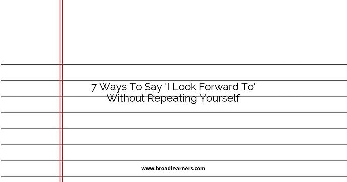 7 Ways To Say 'I Look Forward To' Without Repeating Yourself