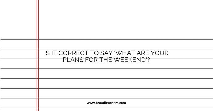 Is it Correct to Say 'What are Your Plans for the Weekend'?