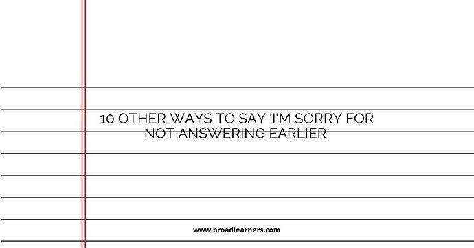 10 Other Ways to Say 'I'm Sorry for Not Answering Earlier'