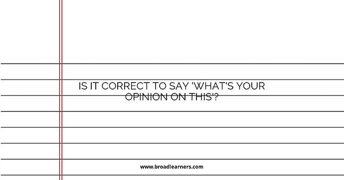 Is it Correct to Say 'What's Your Opinion on This'?