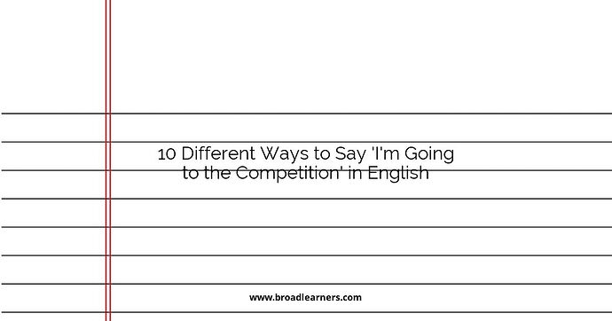 10 Different Ways to Say 'I'm Going to the Competition' in English