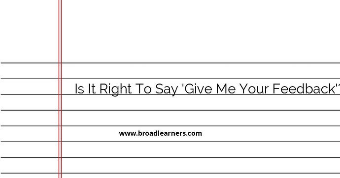 is-it-right-to-say-give-me-your-feedback