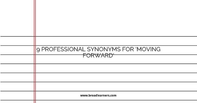 9 Professional Synonyms for 'Moving Forward'