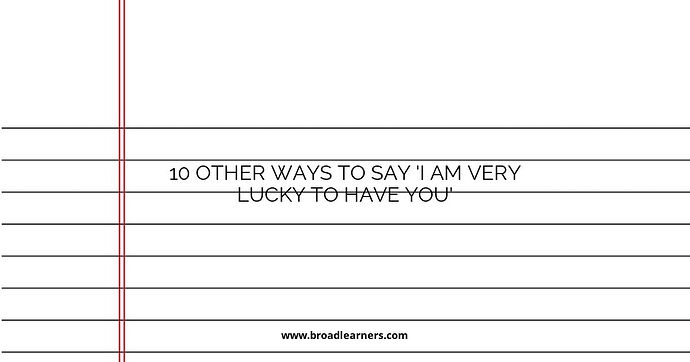 10 Other Ways to Say 'I am very lucky to have you'