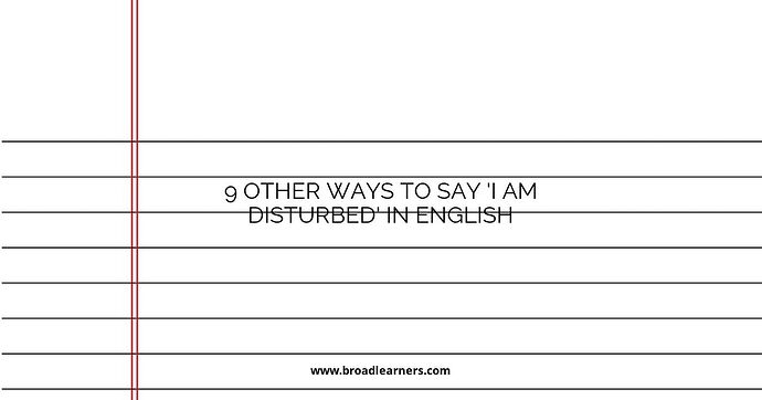9 Other Ways to Say 'I Am Disturbed' in English