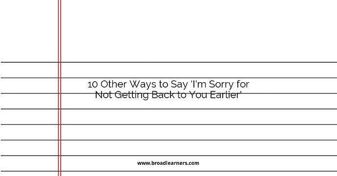 10 Other Ways to Say 'I'm Sorry for Not Getting Back to You Earlier'