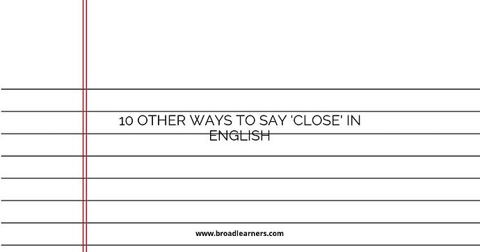 10 Other Ways to Say 'Close' in English