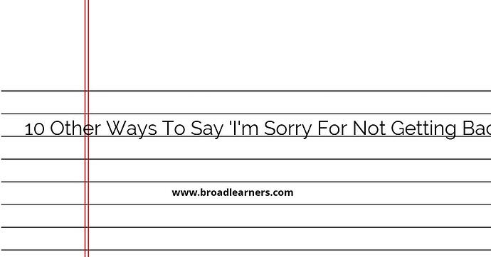 I Am Sorry For Not Getting Back To You Sooner