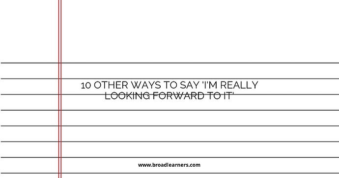10 Other Ways to Say 'I'm Really Looking Forward To It'